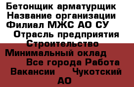 Бетонщик-арматурщик › Название организации ­ Филиал МЖС АО СУ-155 › Отрасль предприятия ­ Строительство › Минимальный оклад ­ 45 000 - Все города Работа » Вакансии   . Чукотский АО